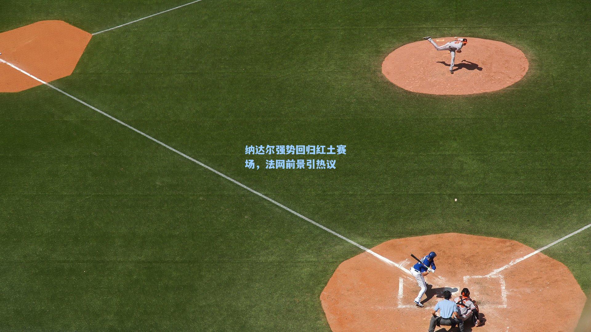 纳达尔强势回归红土赛场，法网前景引热议