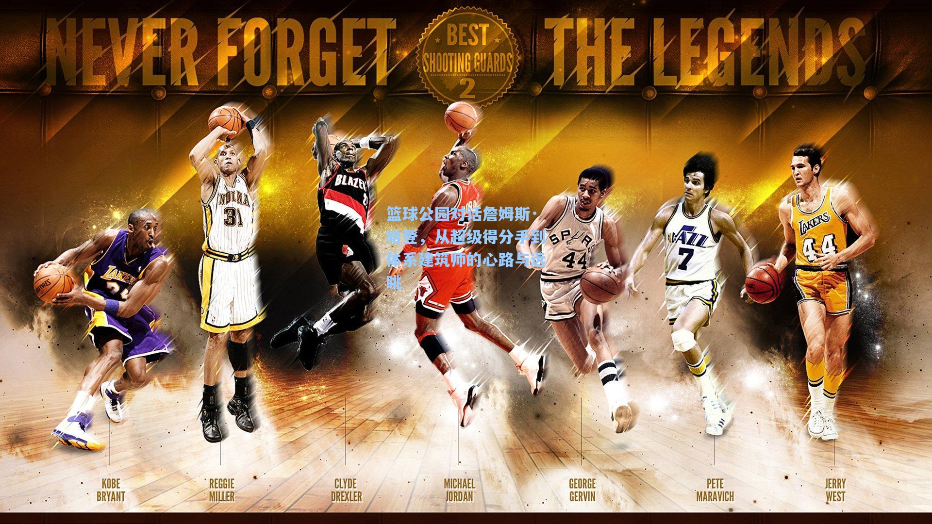 篮球公园对话詹姆斯·哈登，从超级得分手到体系建筑师的心路与远眺