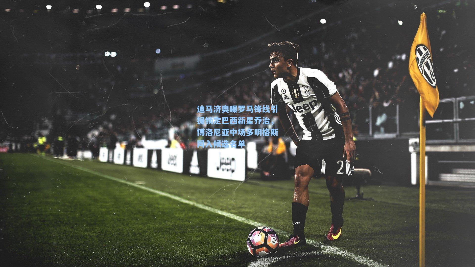 迪马济奥曝罗马锋线引援锁定巴西新星乔治，博洛尼亚中场多明格斯同入候选名单