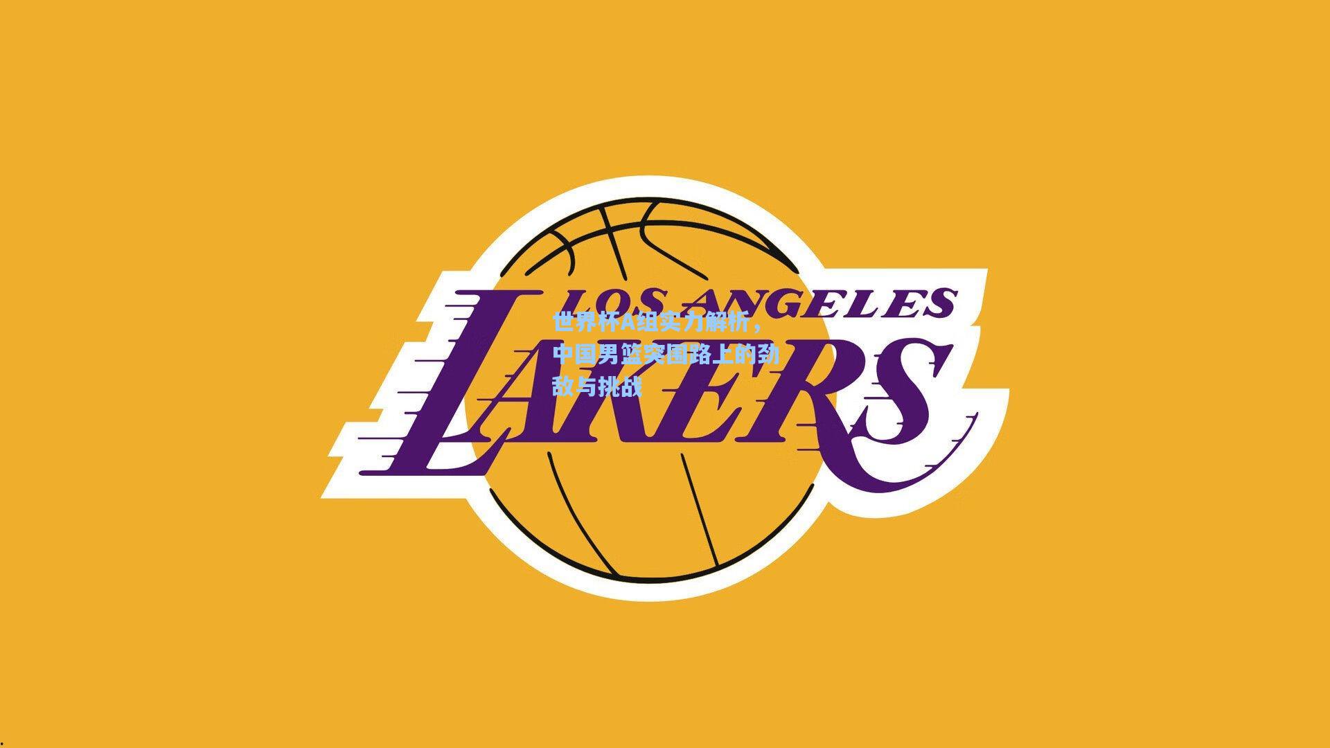 世界杯A组实力解析，中国男篮突围路上的劲敌与挑战