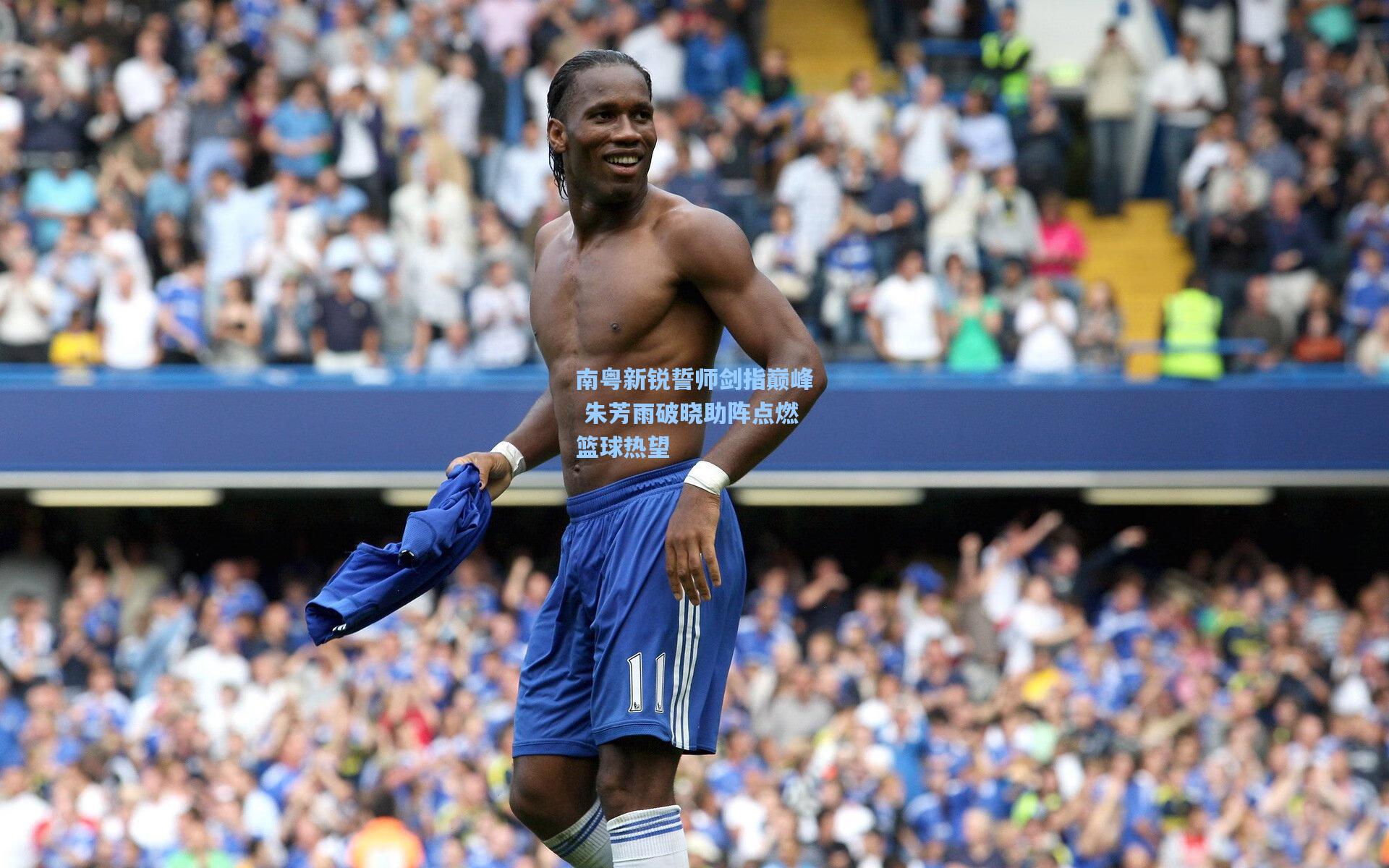 南粤新锐誓师剑指巅峰 朱芳雨破晓助阵点燃篮球热望