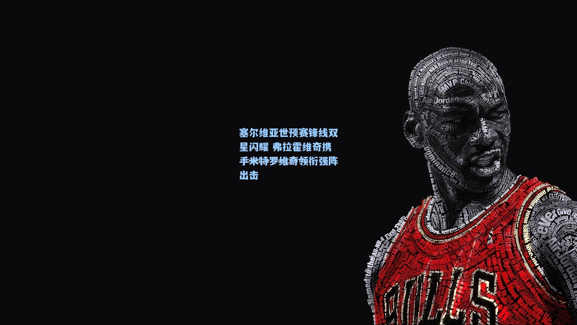 塞尔维亚世预赛锋线双星闪耀 弗拉霍维奇携手米特罗维奇领衔强阵出击