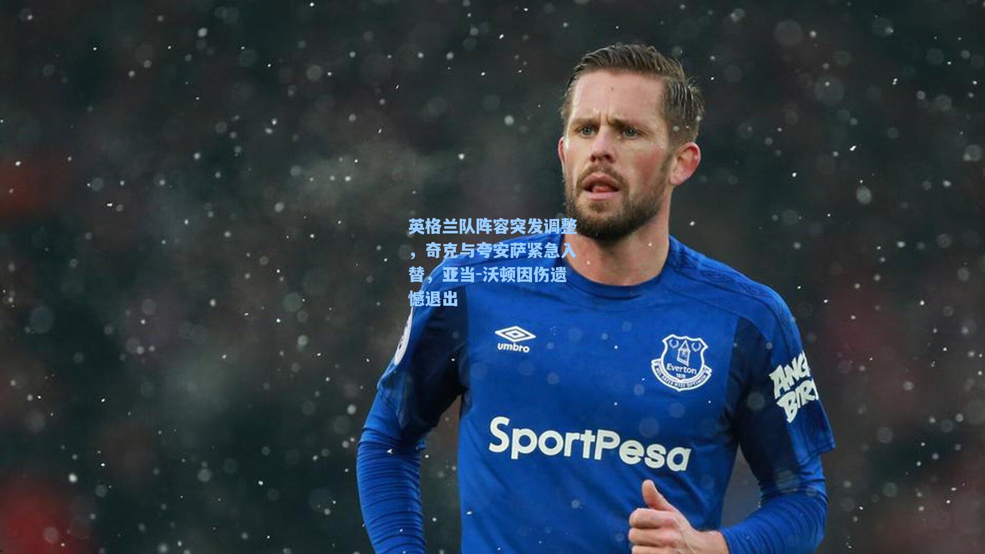 英格兰队阵容突发调整，奇克与夸安萨紧急入替，亚当-沃顿因伤遗憾退出