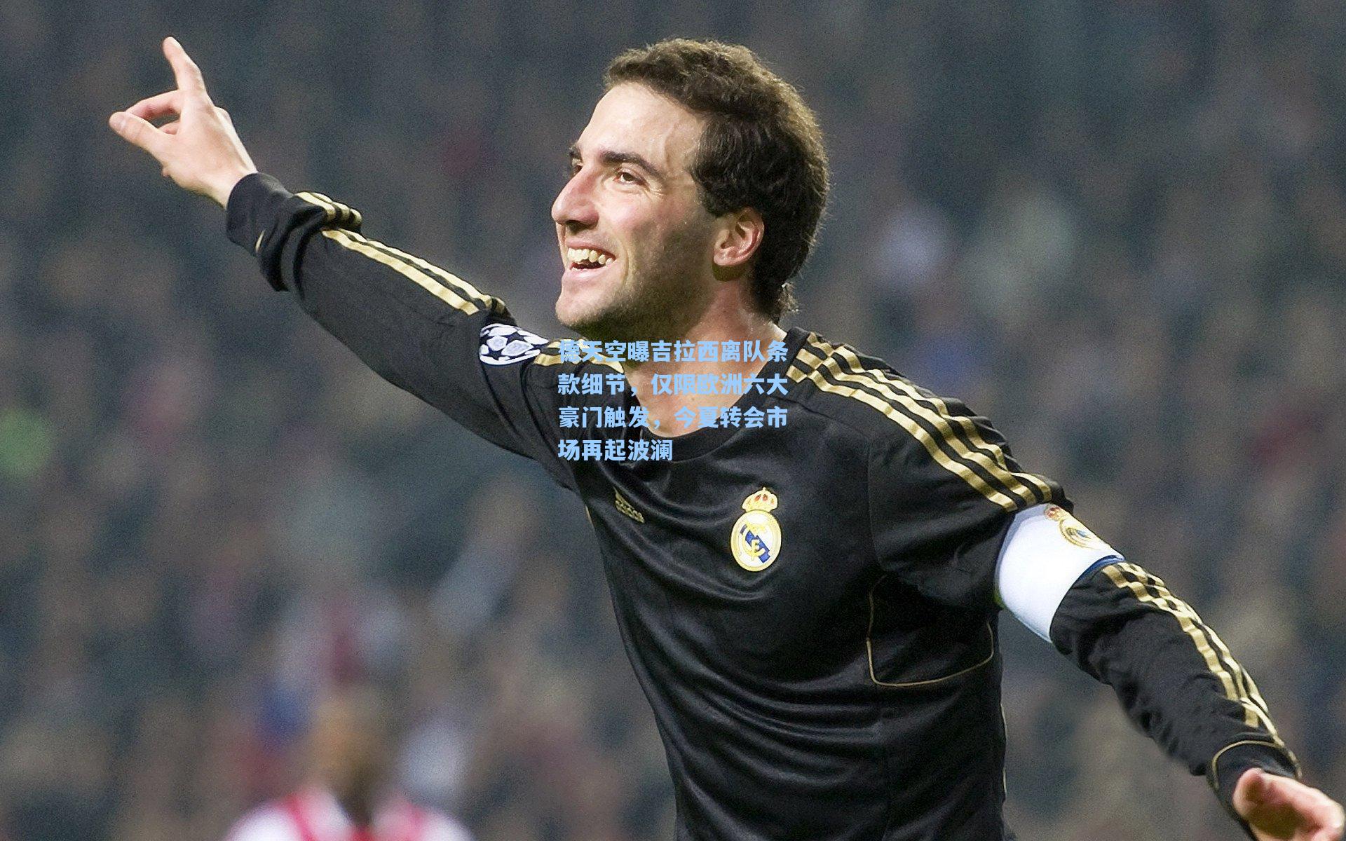 德天空曝吉拉西离队条款细节，仅限欧洲六大豪门触发，今夏转会市场再起波澜