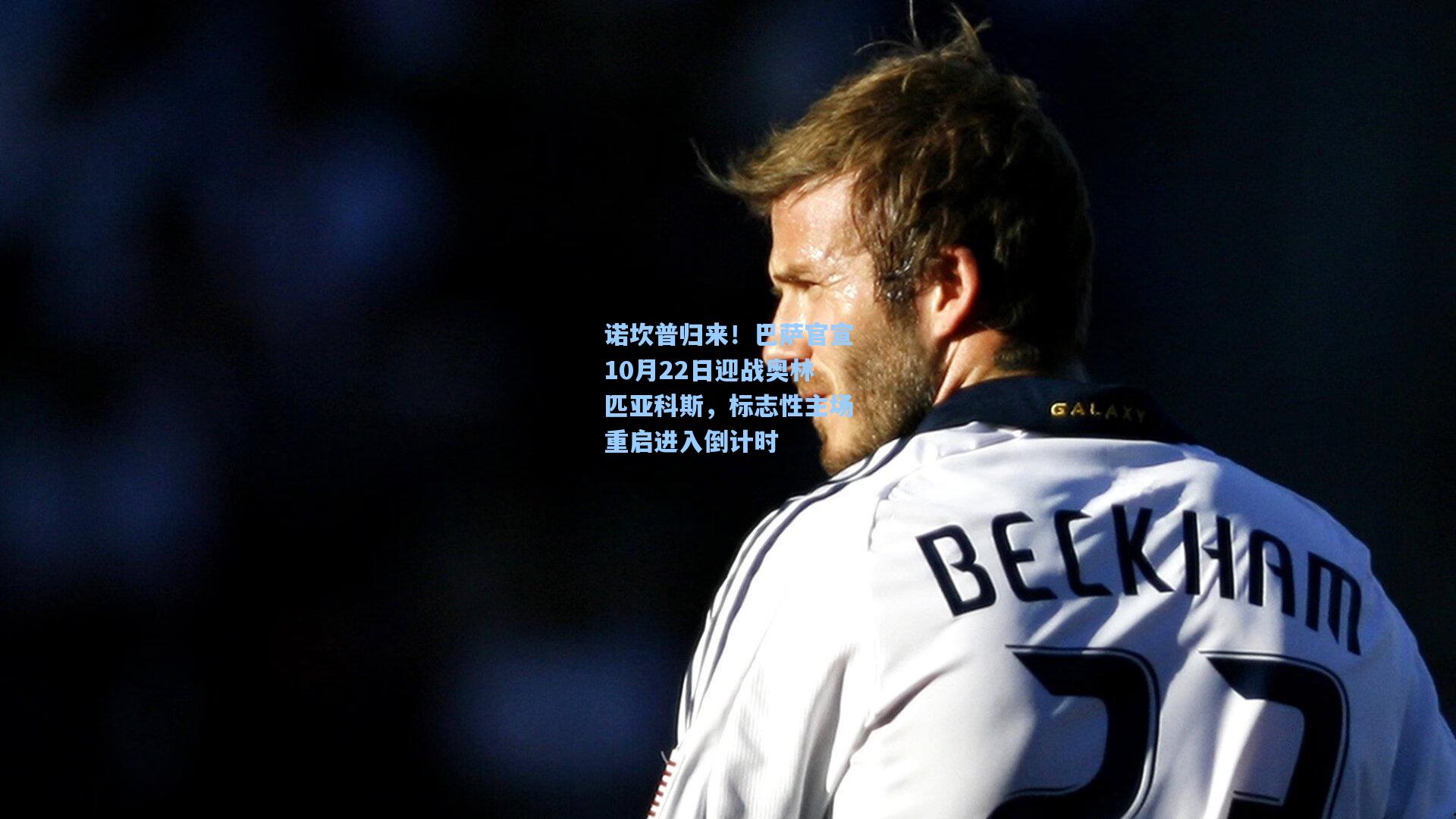 诺坎普归来！巴萨官宣10月22日迎战奥林匹亚科斯，标志性主场重启进入倒计时