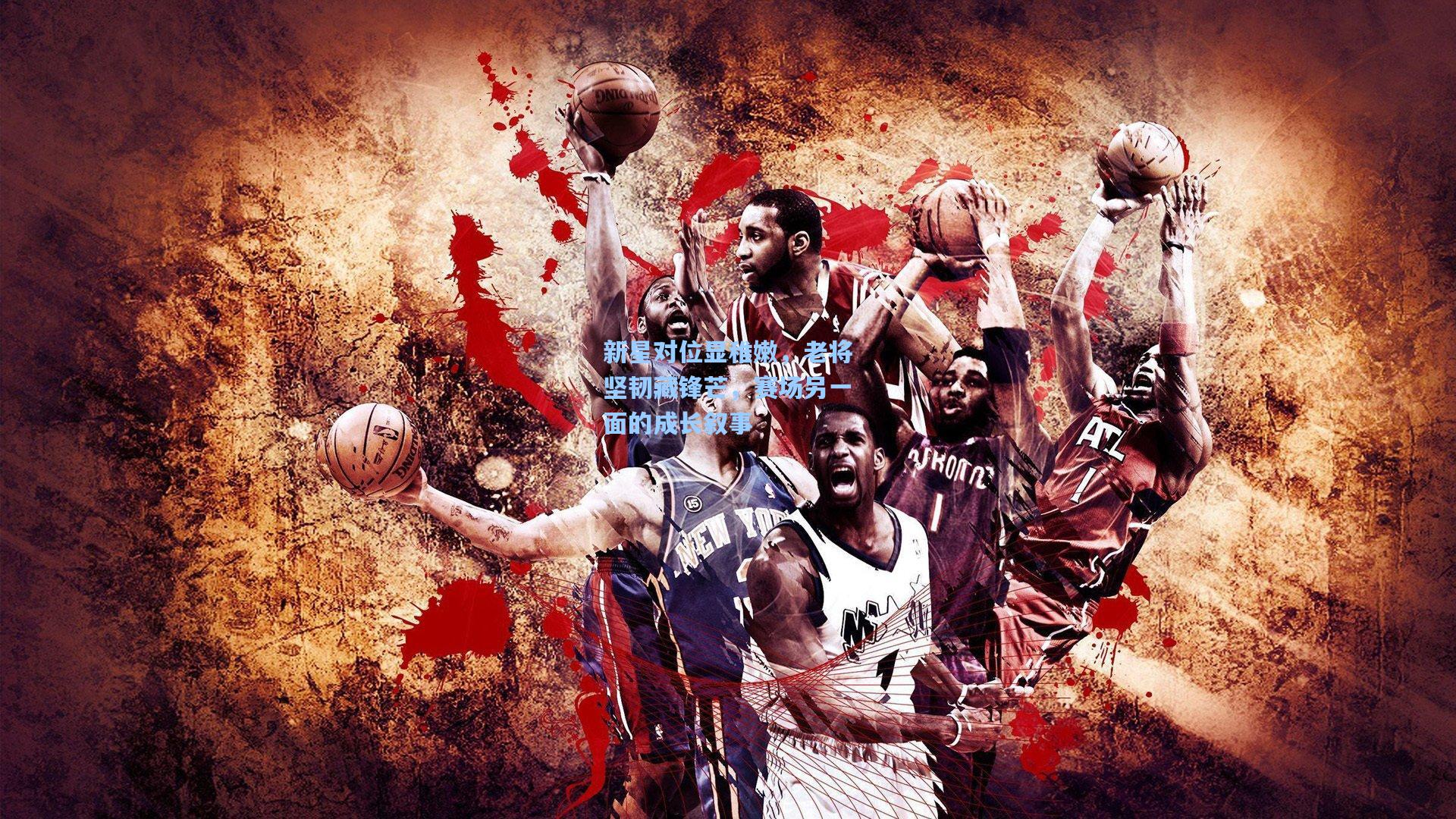 新星对位显稚嫩,老将坚韧藏锋芒,赛场另一面的成长叙事